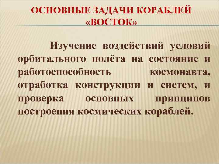 ОСНОВНЫЕ ЗАДАЧИ КОРАБЛЕЙ «ВОСТОК» Изучение воздействий условий орбитального полёта на состояние и работоспособность космонавта,