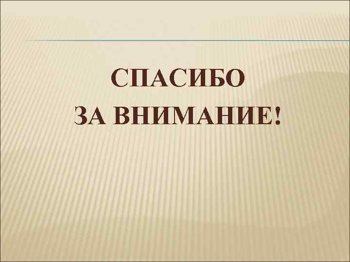 СПАСИБО ЗА ВНИМАНИЕ! 