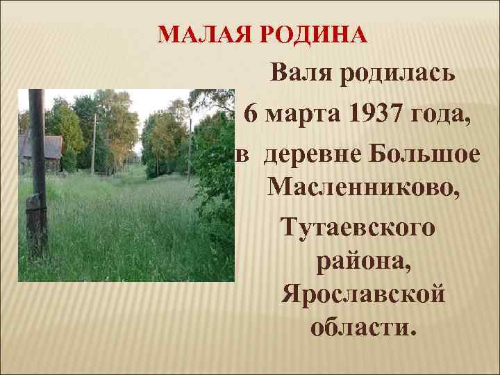 МАЛАЯ РОДИНА Валя родилась 6 марта 1937 года, в деревне Большое Масленниково, Тутаевского района,