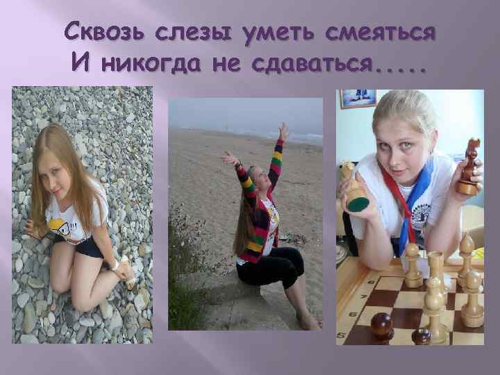 Сквозь слезы уметь смеяться И никогда не сдаваться. . . 