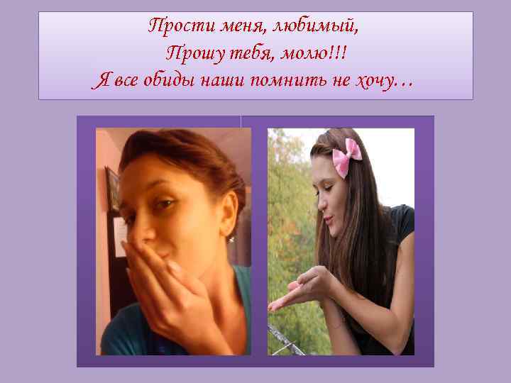 Прости меня, любимый, Прошу тебя, молю!!! Я все обиды наши помнить не хочу… 