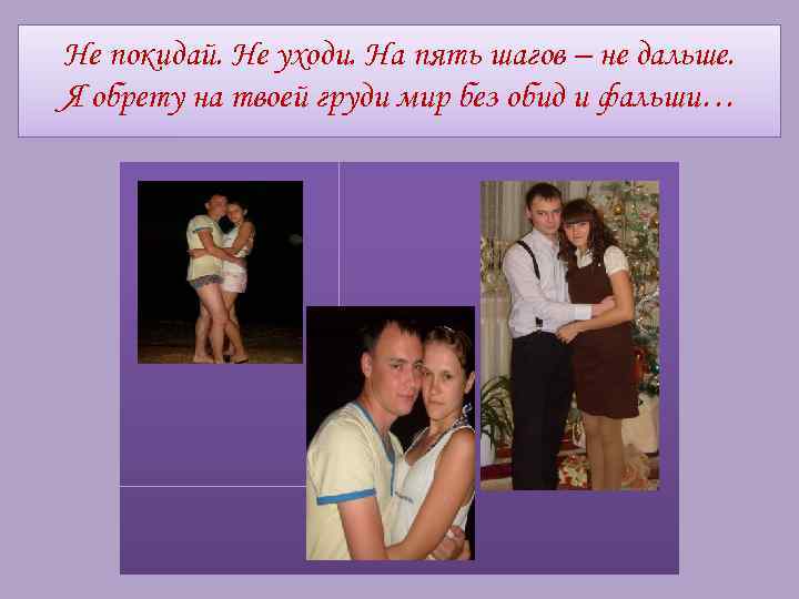 Не покидай. Не уходи. На пять шагов – не дальше. Я обрету на твоей