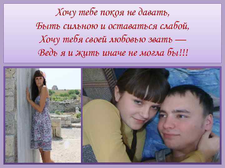 Хочу тебе покоя не давать, Быть сильною и оставаться слабой, Хочу тебя своей любовью