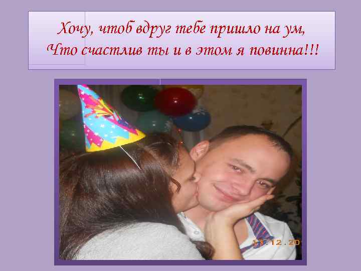 Хочу, чтоб вдруг тебе пришло на ум, Что счастлив ты и в этом я