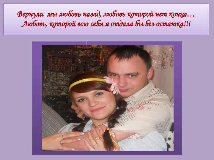 Вернули мы любовь назад, любовь которой нет конца… Любовь, которой всю себя я отдала