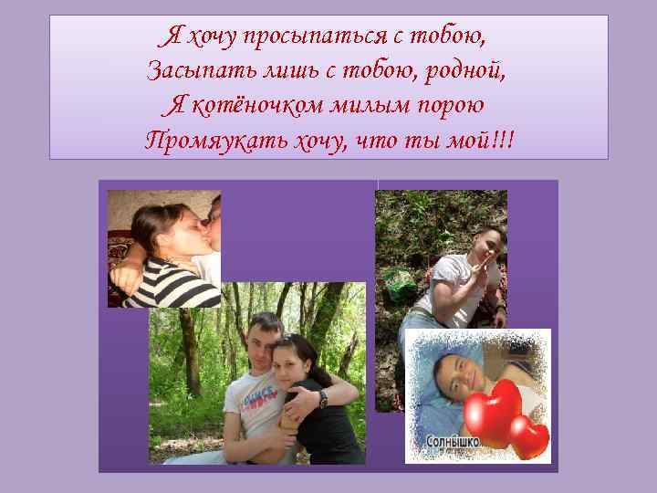 Я хочу просыпаться с тобою, Засыпать лишь с тобою, родной, Я котёночком милым порою