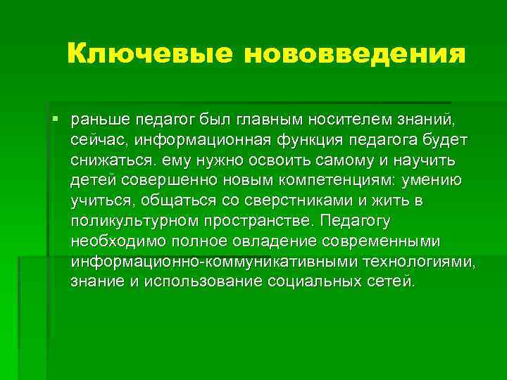 Ключевые нововведения § раньше педагог был главным носителем знаний, сейчас, информационная функция педагога будет