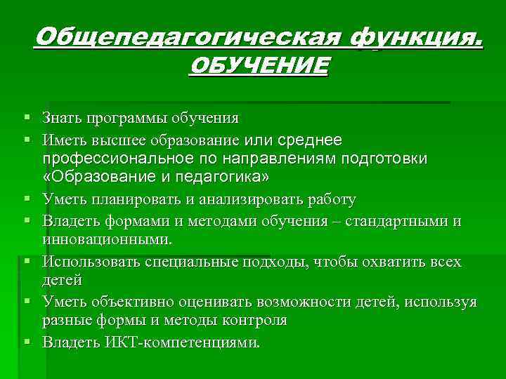 Общепедагогическая функция. ОБУЧЕНИЕ § § § § Знать программы обучения Иметь высшее образование или