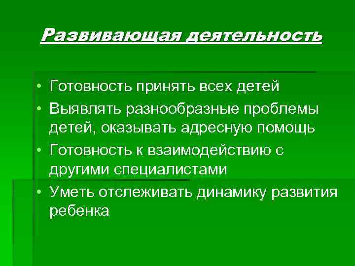 Развивающая деятельность • Готовность принять всех детей • Выявлять разнообразные проблемы детей, оказывать адресную