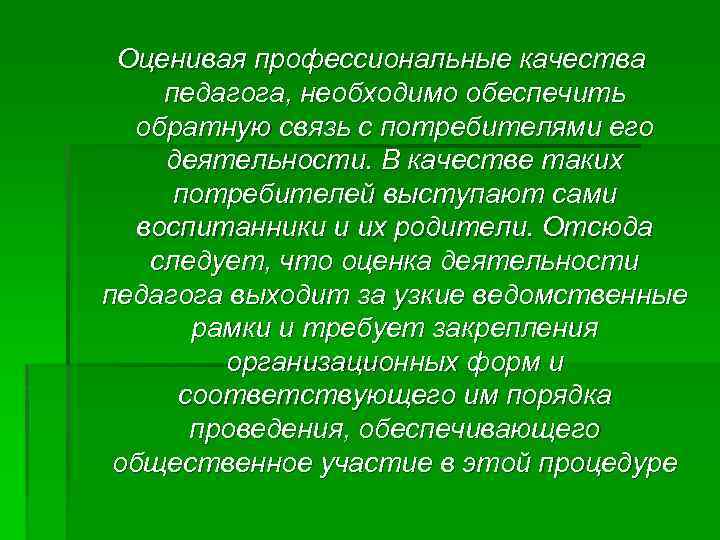 Оценивая профессиональные качества педагога, необходимо обеспечить обратную связь с потребителями его деятельности. В качестве