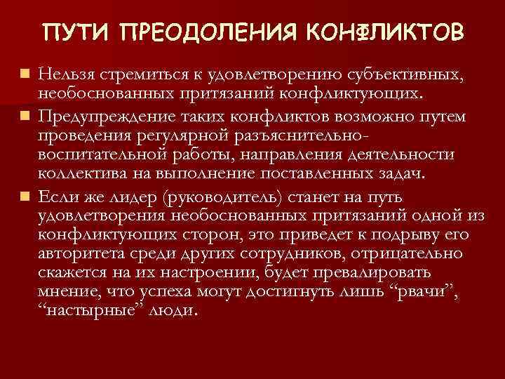 ПУТИ ПРЕОДОЛЕНИЯ КОНФЛИКТОВ Нельзя стремиться к удовлетворению субъективных, необоснованных притязаний конфликтующих. n Предупреждение таких