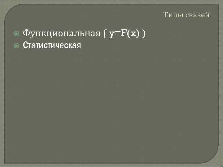 Типы связей Функциональная ( y=F(x) ) Статистическая 