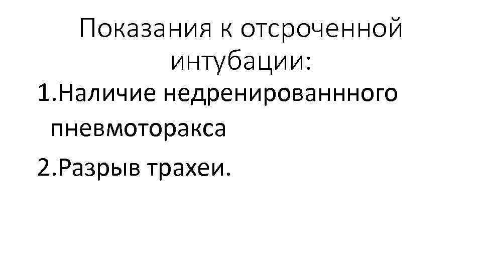 Показания к отсроченной интубации: 1. Наличие недренированнного пневмоторакса 2. Разрыв трахеи. 