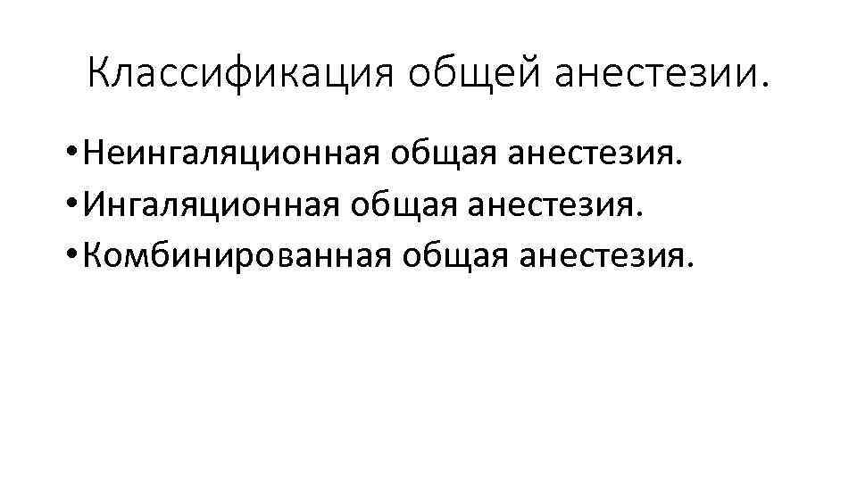 Классификация общей анестезии. • Неингаляционная общая анестезия. • Ингаляционная общая анестезия. • Комбинированная общая