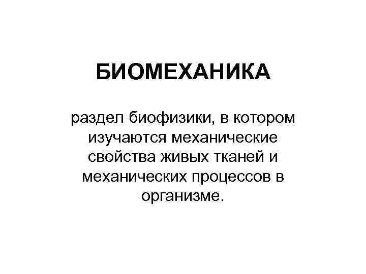 БИОМЕХАНИКА раздел биофизики, в котором изучаются механические свойства живых тканей и механических процессов в