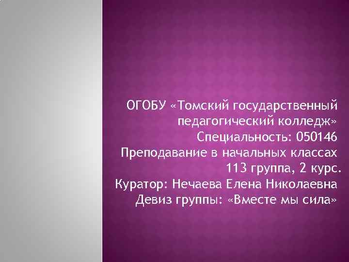 ОГОБУ «Томский государственный педагогический колледж» Специальность: 050146 Преподавание в начальных классах 113 группа, 2