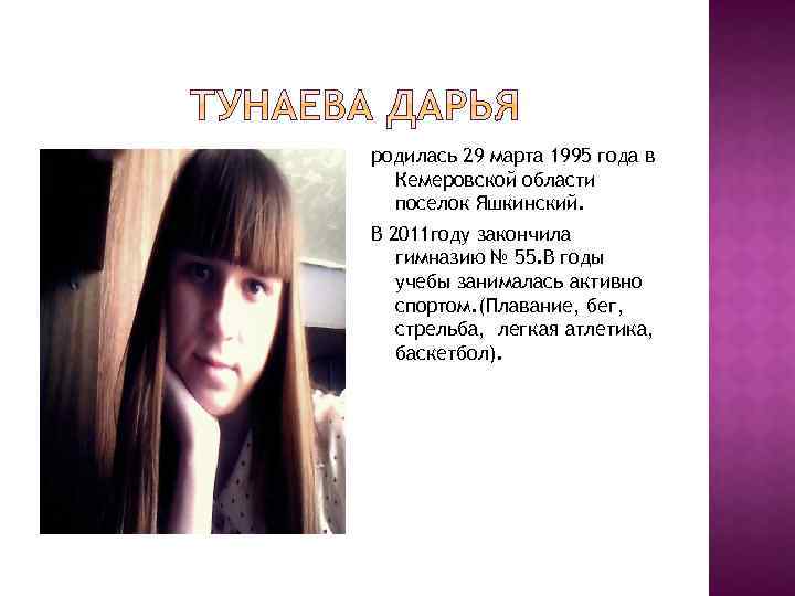 родилась 29 марта 1995 года в Кемеровской области поселок Яшкинский. В 2011 году закончила