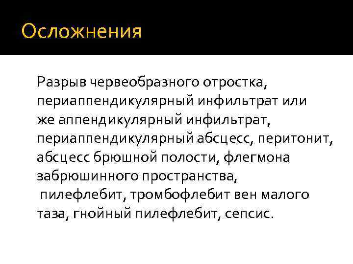 Осложнения Разрыв червеобразного отростка, периаппендикулярный инфильтрат или же аппендикулярный инфильтрат, периаппендикулярный абсцесс, перитонит, абсцесс