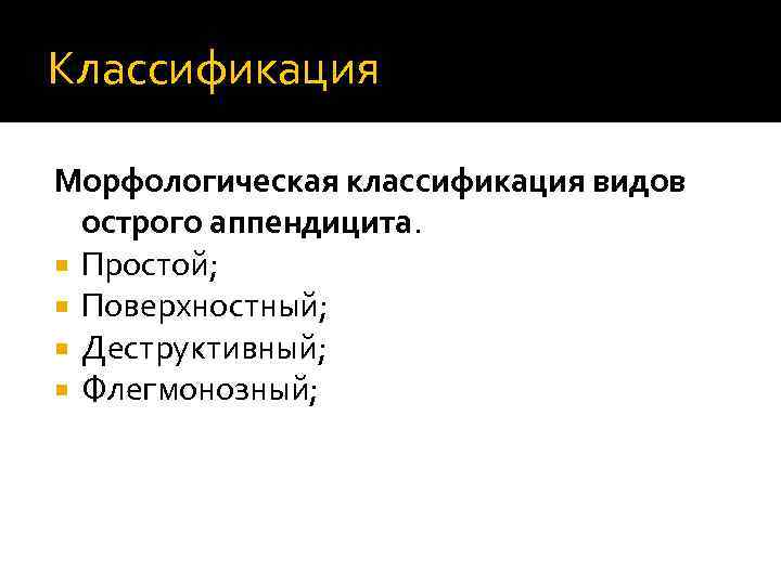 Классификация Морфологическая классификация видов острого аппендицита. Простой; Поверхностный; Деструктивный; Флегмонозный; 