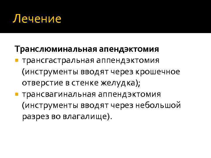 Лечение Транслюминальная апендэктомия трансгастральная аппендэктомия (инструменты вводят через крошечное отверстие в стенке желудка); трансвагинальная