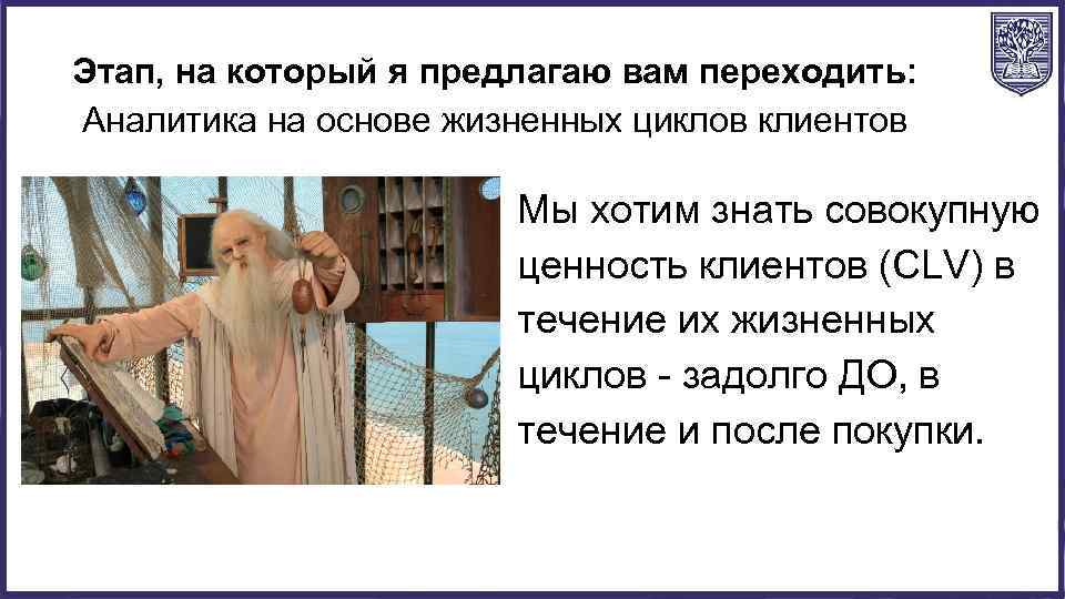 Этап, на который я предлагаю вам переходить: Аналитика на основе жизненных циклов клиентов Мы