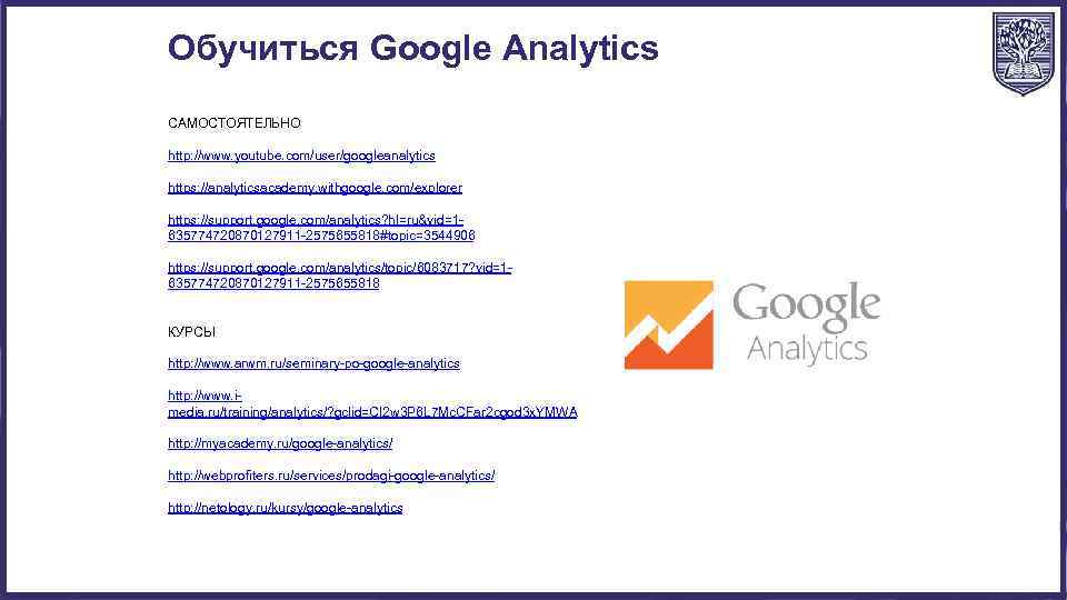 Обучиться Google Analytics САМОСТОЯТЕЛЬНО http: //www. youtube. com/user/googleanalytics https: //analyticsacademy. withgoogle. com/explorer https: //support.