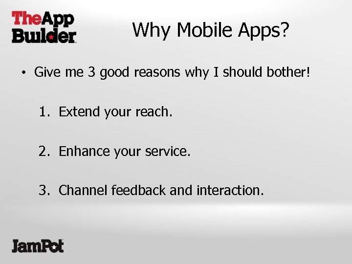 Why Mobile Apps? • Give me 3 good reasons why I should bother! 1.