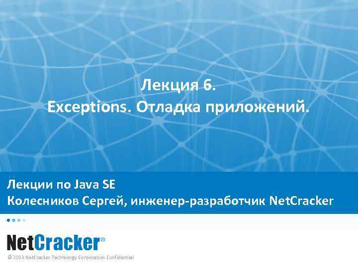 Лекция 6. Exceptions. Отладка приложений. Лекции по Java SE Колесников Сергей, инженер-разработчик Net. Cracker