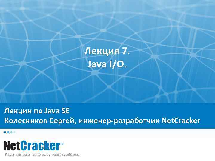 Лекция 7. Java I/O. Лекции по Java SE Колесников Сергей, инженер-разработчик Net. Cracker ©
