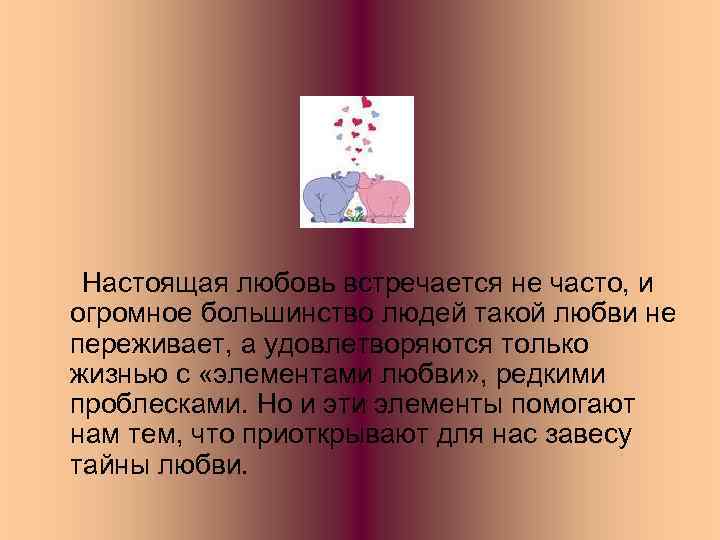 Настоящая любовь встречается не часто, и огромное большинство людей такой любви не переживает, а
