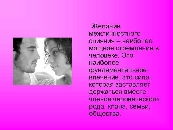 Желание межличностного слияния – наиболее мощное стремление в человеке. Это наиболее фундаментальное влечение, это