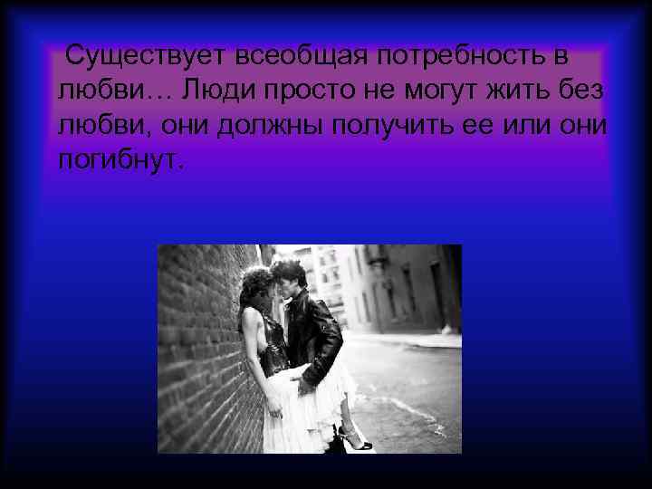 Существует всеобщая потребность в любви… Люди просто не могут жить без любви, они должны