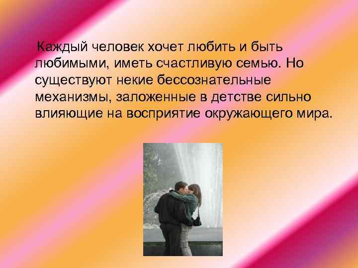 Каждый человек хочет любить и быть любимыми, иметь счастливую семью. Но существуют некие бессознательные