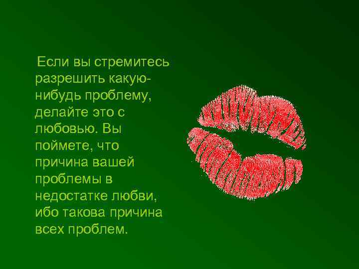 Если вы стремитесь разрешить какуюнибудь проблему, делайте это с любовью. Вы поймете, что причина