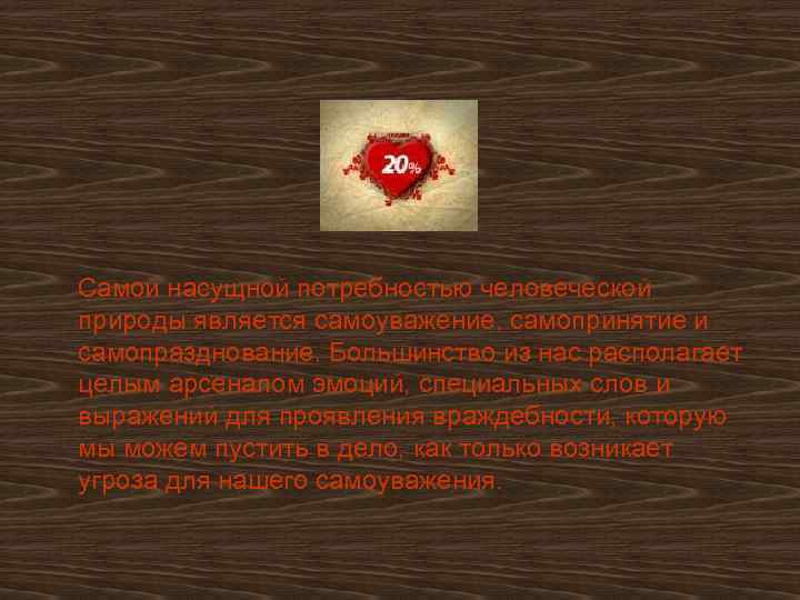 Самой насущной потребностью человеческой природы является самоуважение, самопринятие и самопразднование. Большинство из нас располагает