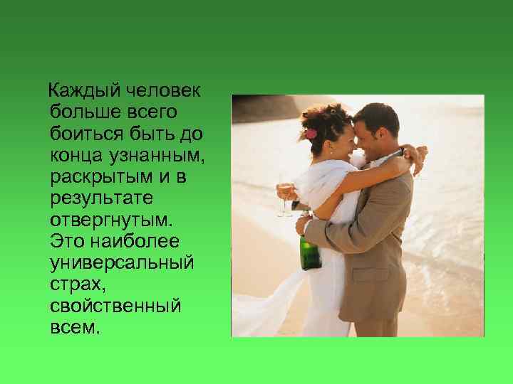 Каждый человек больше всего боиться быть до конца узнанным, раскрытым и в результате отвергнутым.