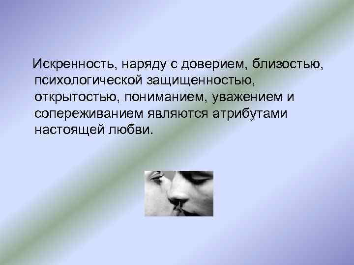 Искренность, наряду с доверием, близостью, психологической защищенностью, открытостью, пониманием, уважением и сопереживанием являются атрибутами