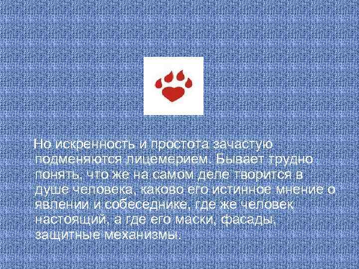 Но искренность и простота зачастую подменяются лицемерием. Бывает трудно понять, что же на самом