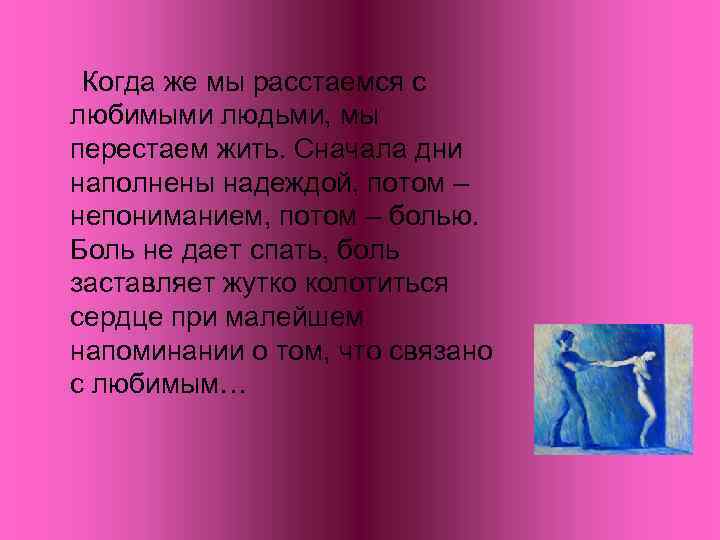 Когда же мы расстаемся с любимыми людьми, мы перестаем жить. Сначала дни наполнены надеждой,