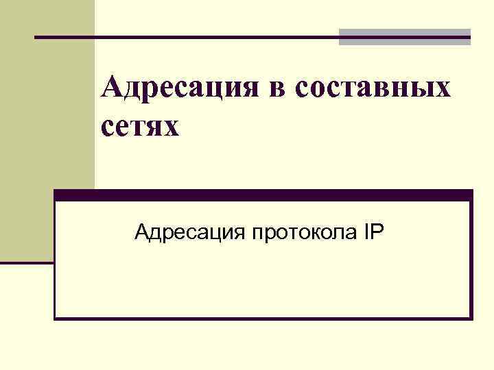 Адресация в составных сетях Адресация протокола IP 