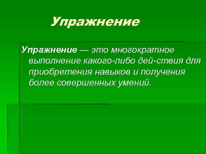 Упражнение — это многократное выполнение какого либо дей ствия для приобретения навыков и получения