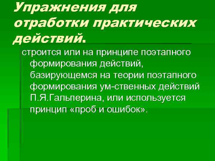 Упражнения для отработки практических действий. строится или на принципе поэтапного формирования действий, базирующемся на