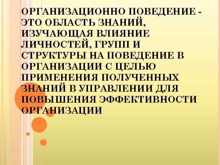 ОРГАНИЗАЦИОННО ПОВЕДЕНИЕ ЭТО ОБЛАСТЬ ЗНАНИЙ, ИЗУЧАЮЩАЯ ВЛИЯНИЕ ЛИЧНОСТЕЙ, ГРУПП И СТРУКТУРЫ НА ПОВЕДЕНИЕ В