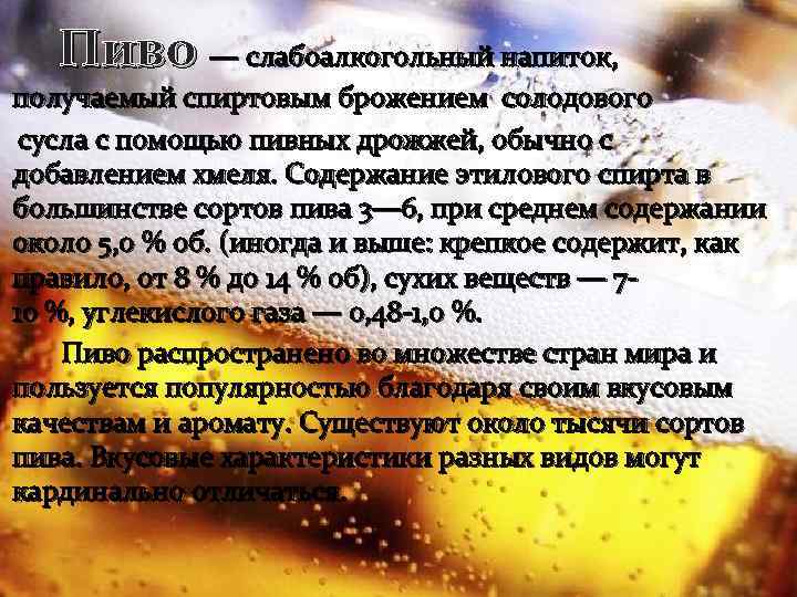 Пиво — слабоалкогольный напиток, получаемый спиртовым брожением солодового сусла с помощью пивных дрожжей, обычно