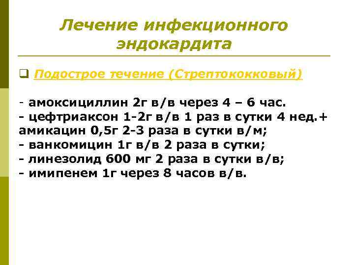 Лечение инфекционного эндокардита q Подострое течение (Стрептококковый) - амоксициллин 2 г в/в через 4