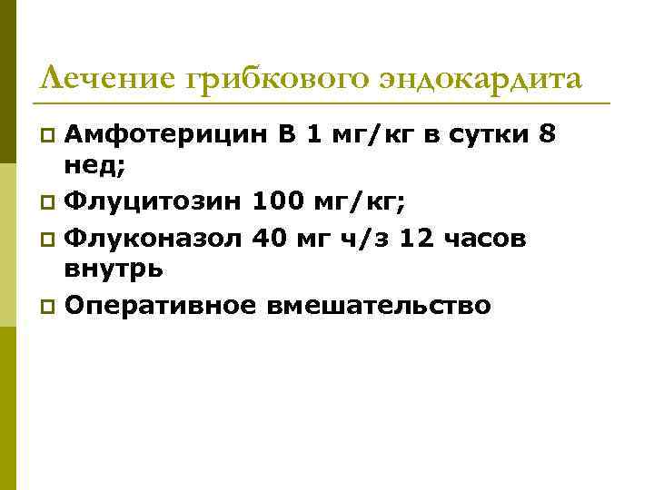 Лечение грибкового эндокардита Амфотерицин В 1 мг/кг в сутки 8 нед; p Флуцитозин 100