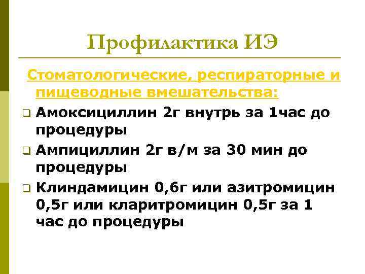 Профилактика ИЭ Стоматологические, респираторные и пищеводные вмешательства: q Амоксициллин 2 г внутрь за 1