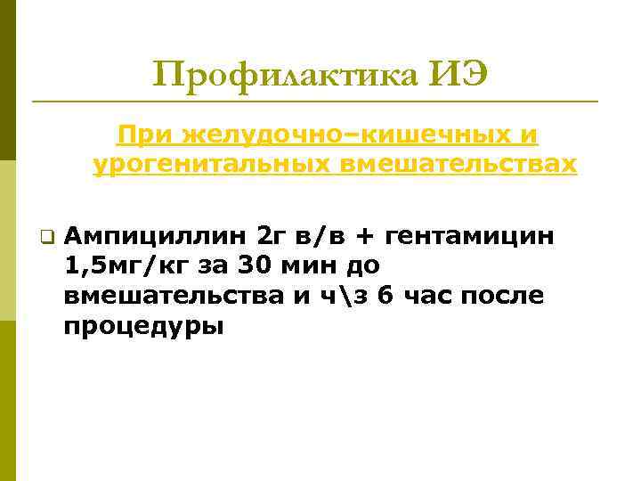 Профилактика ИЭ При желудочно–кишечных и урогенитальных вмешательствах q Ампициллин 2 г в/в + гентамицин