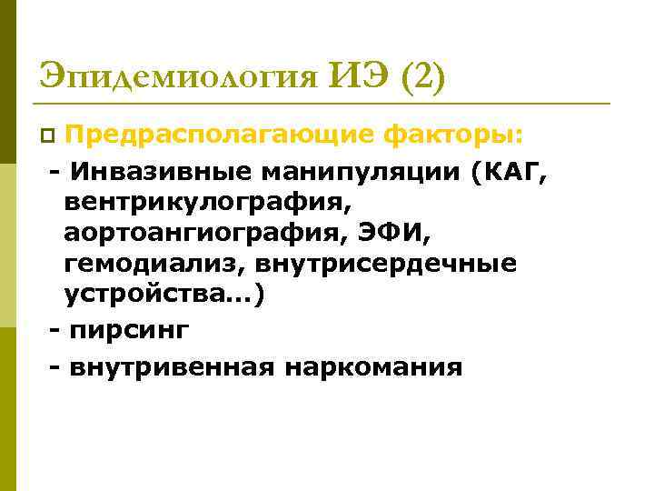 Эпидемиология ИЭ (2) Предрасполагающие факторы: - Инвазивные манипуляции (КАГ, вентрикулография, аортоангиография, ЭФИ, гемодиализ, внутрисердечные