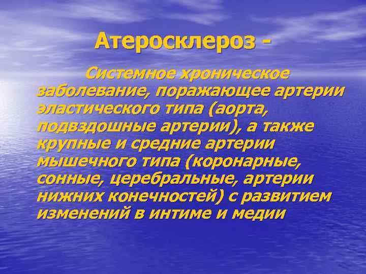 Атеросклероз Системное хроническое заболевание, поражающее артерии эластического типа (аорта, подвздошные артерии), а также крупные